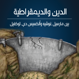 الدين والديمقراطية بين مارسيل غوشيه وألكسيس دي توكفيل