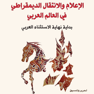 الإعلام والانتقال الديمقراطي في العالم العربي - بداية نهاية الاستثناء العربي