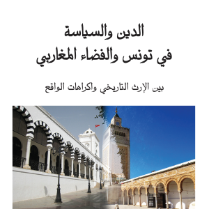 الدين والسياسة في تونس والفضاء المغاربي - بين الإرث التاريخي واكراهات الواقع